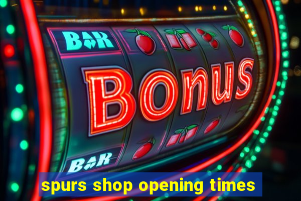 spurs shop opening times